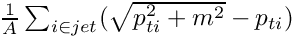 $  \frac{1}{A} \sum_{i \in jet} (\sqrt{p_{ti}^2+m^2} - p_{ti}) $