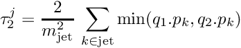 \[ \tau_2^j = \frac{2}{m_{\rm jet}^2}\, \sum_{k\in {\rm jet}} {\rm min}(q_1.p_k,q_2.p_k) \]