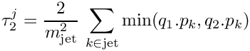 \[ 
     \tau_2^j = \frac{2}{m_{\rm jet}^2}\,
                \sum_{k\in {\rm jet}} {\rm min}(q_1.p_k,q_2.p_k)
   \]