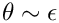 $\theta \sim \epsilon$