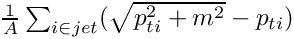 $  \frac{1}{A} \sum_{i \in jet} (\sqrt{p_{ti}^2+m^2} - p_{ti}) $